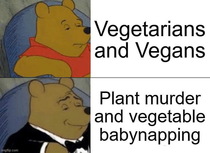 Tuxedo Winnie The Pooh Meme | Vegetarians and Vegans; Plant murder and vegetable babynapping | image tagged in memes,tuxedo winnie the pooh | made w/ Imgflip meme maker