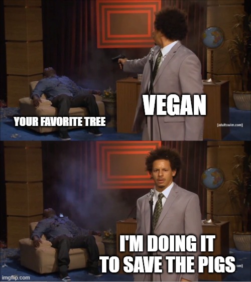 Who Killed Hannibal Meme | VEGAN; YOUR FAVORITE TREE; I'M DOING IT TO SAVE THE PIGS | image tagged in memes,who killed hannibal | made w/ Imgflip meme maker