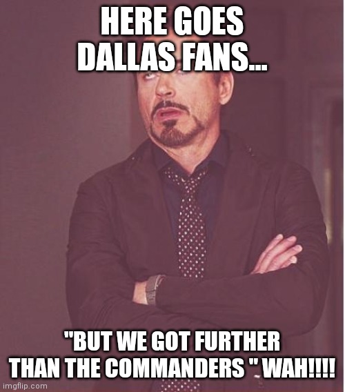 Face You Make Robert Downey Jr Meme | HERE GOES DALLAS FANS... "BUT WE GOT FURTHER THAN THE COMMANDERS " WAH!!!! | image tagged in memes,face you make robert downey jr | made w/ Imgflip meme maker