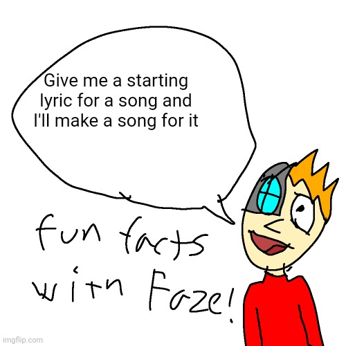 Fun facts with faze | Give me a starting lyric for a song and I'll make a song for it | image tagged in fun facts with faze | made w/ Imgflip meme maker