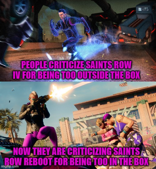  PEOPLE CRITICIZE SAINTS ROW IV FOR BEING TOO OUTSIDE THE BOX; NOW THEY ARE CRITICIZING SAINTS ROW REBOOT FOR BEING TOO IN THE BOX | image tagged in saints row,criticism,originality,creativity | made w/ Imgflip meme maker