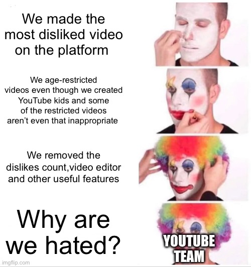 Can’t even watch memes without signing in | We made the most disliked video on the platform; We age-restricted videos even though we created YouTube kids and some of the restricted videos aren’t even that inappropriate; We removed the dislikes count,video editor and other useful features; Why are we hated? YOUTUBE TEAM | image tagged in memes,clown applying makeup | made w/ Imgflip meme maker