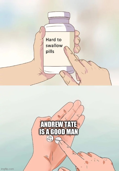 Hard To Swallow Pills | ANDREW TATE IS A GOOD MAN | image tagged in memes,hard to swallow pills | made w/ Imgflip meme maker