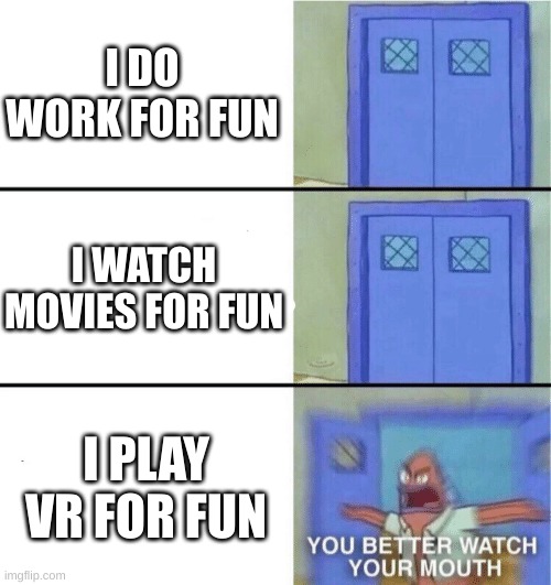 like bruh why the get so offended :sob: | I DO WORK FOR FUN; I WATCH MOVIES FOR FUN; I PLAY VR FOR FUN | image tagged in you better watch your mouth | made w/ Imgflip meme maker
