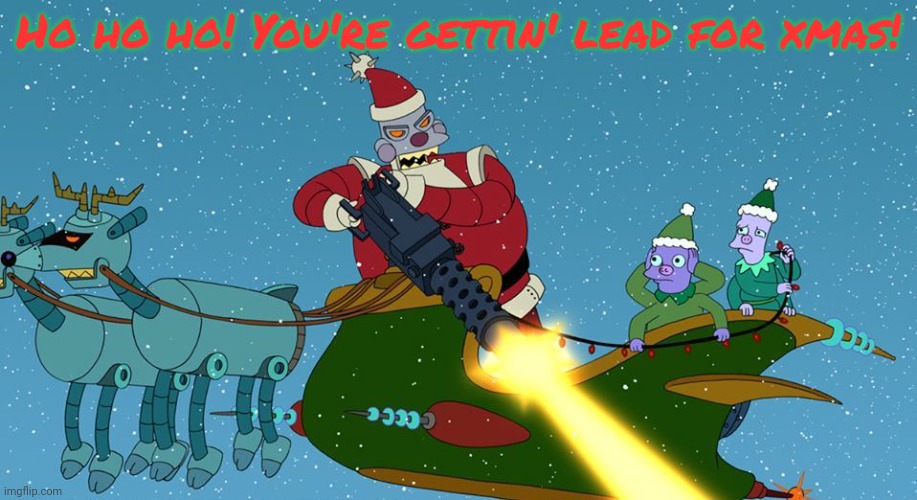 Robot Santa | Ho ho ho! You're gettin' lead for xmas! | image tagged in robot santa | made w/ Imgflip meme maker