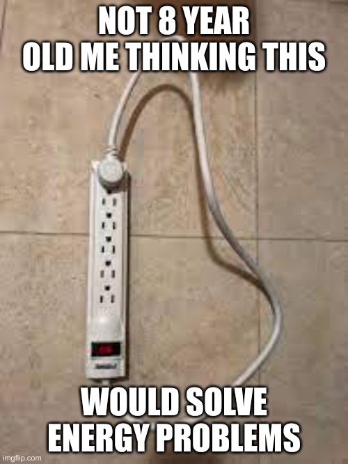 NOT 8 YEAR OLD ME THINKING THIS; WOULD SOLVE ENERGY PROBLEMS | image tagged in image tag | made w/ Imgflip meme maker