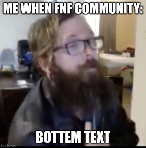 Ronnie Mcnutt | ME WHEN FNF COMMUNITY: BOTTEM TEXT | image tagged in ronnie mcnutt | made w/ Imgflip meme maker