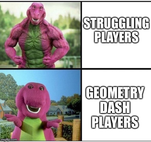 Strong Barney | STRUGGLING PLAYERS; GEOMETRY DASH PLAYERS | image tagged in strong barney | made w/ Imgflip meme maker
