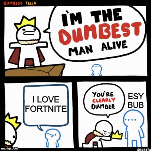 true | I LOVE FORTNITE; ESY BUB | image tagged in i'm the dumbest man alive | made w/ Imgflip meme maker