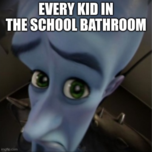 Megamind peeking | EVERY KID IN THE SCHOOL BATHROOM | image tagged in megamind peeking | made w/ Imgflip meme maker