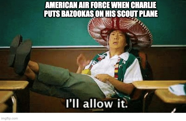 Bazooka Charlie | AMERICAN AIR FORCE WHEN CHARLIE PUTS BAZOOKAS ON HIS SCOUT PLANE | image tagged in i ll allow it | made w/ Imgflip meme maker