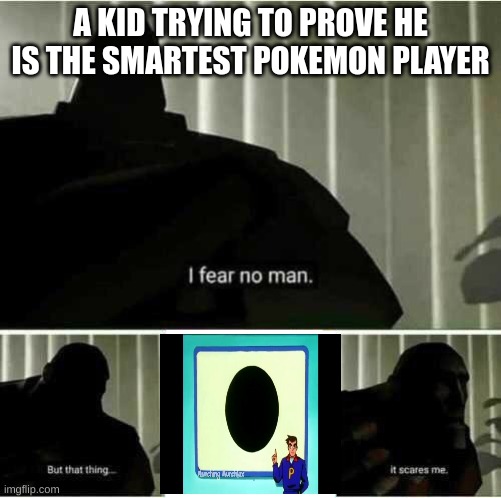 I fear no man | A KID TRYING TO PROVE HE IS THE SMARTEST POKEMON PLAYER | image tagged in i fear no man | made w/ Imgflip meme maker