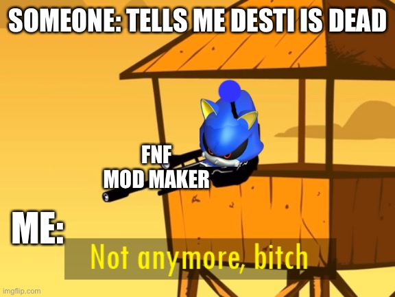 Trust me the fnf version of the anime arc will be long as ass | SOMEONE: TELLS ME DESTI IS DEAD; FNF MOD MAKER; ME: | image tagged in not anymore bitch,smg4,anime | made w/ Imgflip meme maker