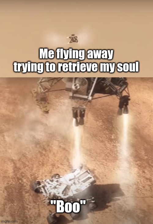 Mars spaceship flying away from rover | Me flying away trying to retrieve my soul; "Boo" | image tagged in memes | made w/ Imgflip meme maker