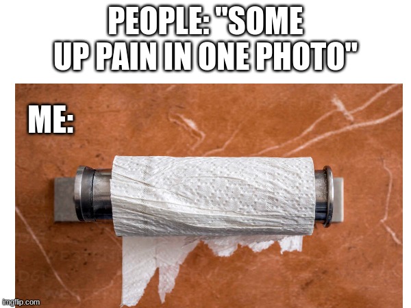 clever image title | PEOPLE: "SOME UP PAIN IN ONE PHOTO"; ME: | image tagged in funny,lol | made w/ Imgflip meme maker