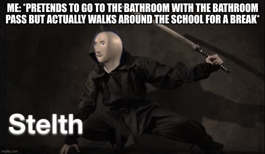 ye | ME: *PRETENDS TO GO TO THE BATHROOM WITH THE BATHROOM PASS BUT ACTUALLY WALKS AROUND THE SCHOOL FOR A BREAK* | image tagged in stealth | made w/ Imgflip meme maker