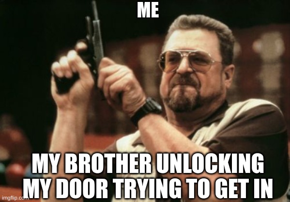 this always happens | ME; MY BROTHER UNLOCKING MY DOOR TRYING TO GET IN | image tagged in memes,am i the only one around here | made w/ Imgflip meme maker