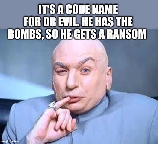 dr evil pinky | IT'S A CODE NAME FOR DR EVIL. HE HAS THE BOMBS, SO HE GETS A RANSOM | image tagged in dr evil pinky | made w/ Imgflip meme maker
