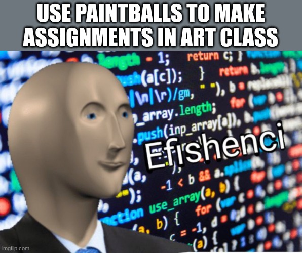 Efficiency Meme Man | USE PAINTBALLS TO MAKE ASSIGNMENTS IN ART CLASS | image tagged in efficiency meme man | made w/ Imgflip meme maker