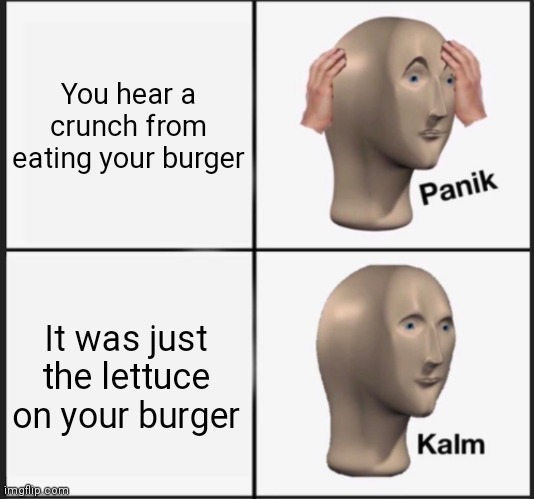 panic kalm | You hear a crunch from eating your burger; It was just the lettuce on your burger | image tagged in panic kalm,borgir,memes | made w/ Imgflip meme maker