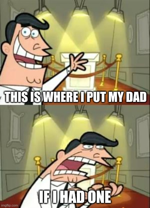 This Is Where I'd Put My Trophy If I Had One | THIS IS WHERE I PUT MY DAD; IF I HAD ONE | image tagged in memes,this is where i'd put my trophy if i had one | made w/ Imgflip meme maker