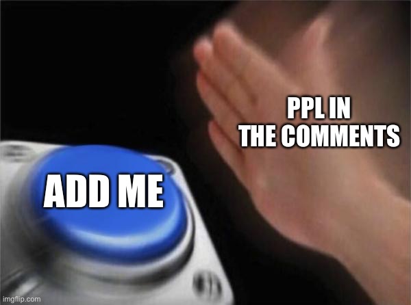 Blank Nut Button Meme | PPL IN THE COMMENTS ADD ME | image tagged in memes,blank nut button | made w/ Imgflip meme maker