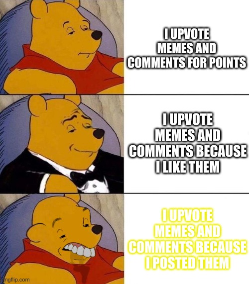 Upvoting memes | I UPVOTE MEMES AND COMMENTS FOR POINTS; I UPVOTE MEMES AND COMMENTS BECAUSE I LIKE THEM; I UPVOTE MEMES AND COMMENTS BECAUSE I POSTED THEM | image tagged in best better blurst | made w/ Imgflip meme maker