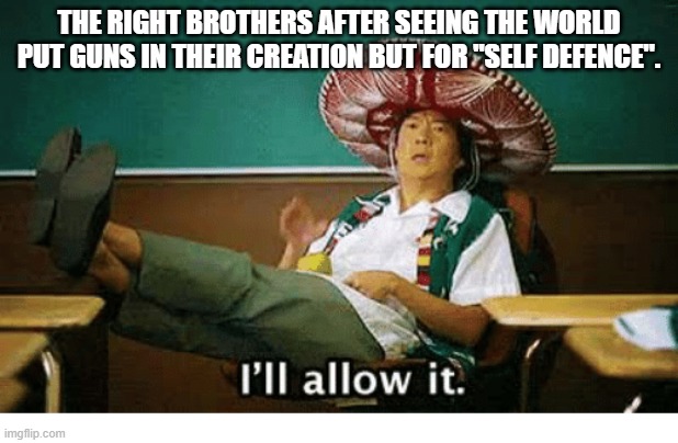 I’ll allow it | THE RIGHT BROTHERS AFTER SEEING THE WORLD PUT GUNS IN THEIR CREATION BUT FOR "SELF DEFENCE". | image tagged in i ll allow it | made w/ Imgflip meme maker