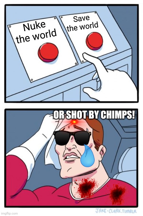 Two Buttons Meme | Save the world; Nuke the world; OR SHOT BY CHIMPS! | image tagged in memes,two buttons | made w/ Imgflip meme maker