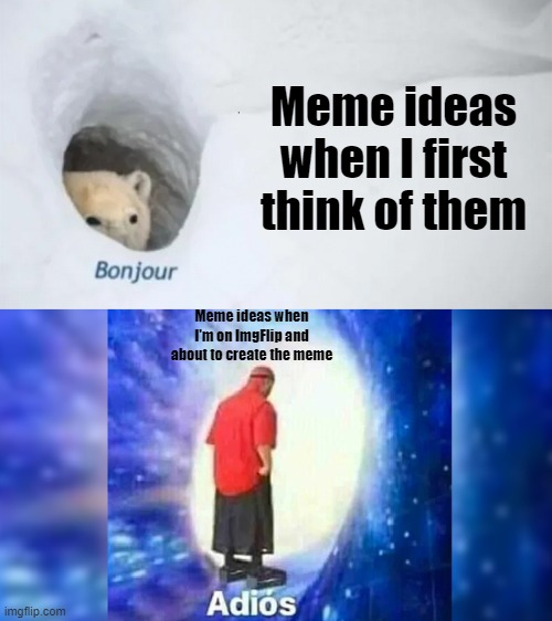 meme ideas be like | Meme ideas when I first think of them; Meme ideas when I'm on ImgFlip and about to create the meme | image tagged in bonjur adios | made w/ Imgflip meme maker