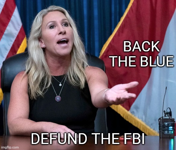 Marjorie Taylor Greene is this the holocaust | BACK THE BLUE DEFUND THE FBI | image tagged in marjorie taylor greene is this the holocaust | made w/ Imgflip meme maker