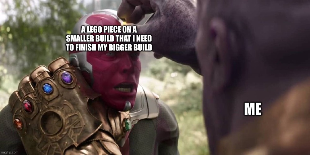 relatble, no? | A LEGO PIECE ON A SMALLER BUILD THAT I NEED TO FINISH MY BIGGER BUILD; ME | image tagged in thanos x vision | made w/ Imgflip meme maker