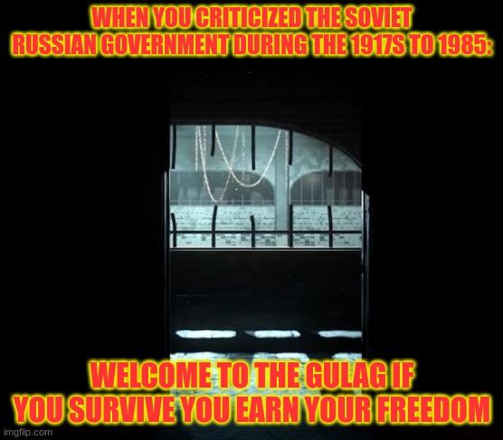 COD Gulag | WHEN YOU CRITICIZED THE SOVIET RUSSIAN GOVERNMENT DURING THE 1917S TO 1985:; WELCOME TO THE GULAG IF YOU SURVIVE YOU EARN YOUR FREEDOM | image tagged in cod gulag | made w/ Imgflip meme maker
