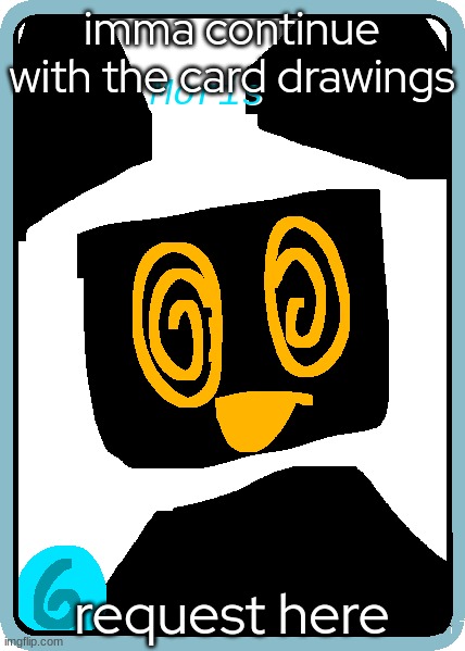 imma continue with the card drawings; request here | made w/ Imgflip meme maker