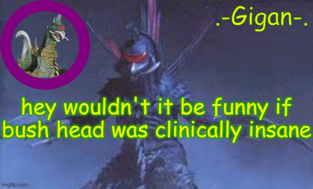 bkh | hey wouldn't it be funny if bush head was clinically insane | made w/ Imgflip meme maker