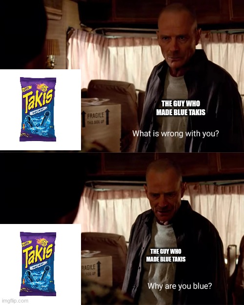 why are you blue | THE GUY WHO MADE BLUE TAKIS; THE GUY WHO MADE BLUE TAKIS | image tagged in why are you blue,breaking bad | made w/ Imgflip meme maker