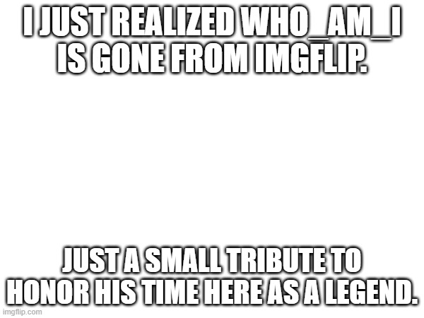 adios | I JUST REALIZED WHO_AM_I IS GONE FROM IMGFLIP. JUST A SMALL TRIBUTE TO HONOR HIS TIME HERE AS A LEGEND. | image tagged in goodbye,who_am_i | made w/ Imgflip meme maker