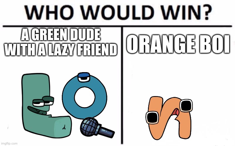 Who Would Win? | A GREEN DUDE WITH A LAZY FRIEND; ORANGE BOI | image tagged in memes,who would win | made w/ Imgflip meme maker