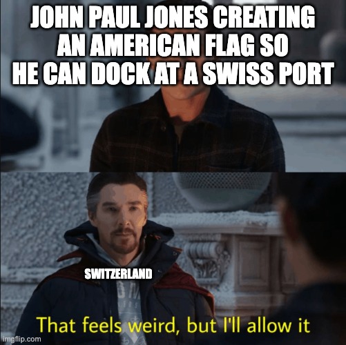 That feels weird but I'll allow it | JOHN PAUL JONES CREATING AN AMERICAN FLAG SO HE CAN DOCK AT A SWISS PORT; SWITZERLAND | image tagged in that feels weird but i'll allow it | made w/ Imgflip meme maker