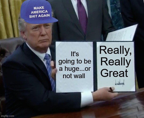 Trump Bill Signing |  It's going to be a huge...or not wall; Really, Really Great | image tagged in memes,trump bill signing | made w/ Imgflip meme maker