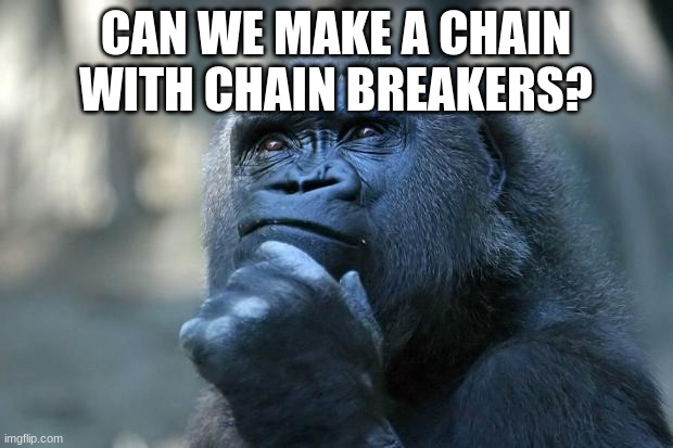 hol up? | CAN WE MAKE A CHAIN WITH CHAIN BREAKERS? | image tagged in deep thoughts | made w/ Imgflip meme maker