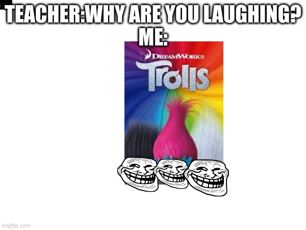 is my humor broken | TEACHER:WHY ARE YOU LAUGHING?
ME: | image tagged in why are you lauging | made w/ Imgflip meme maker