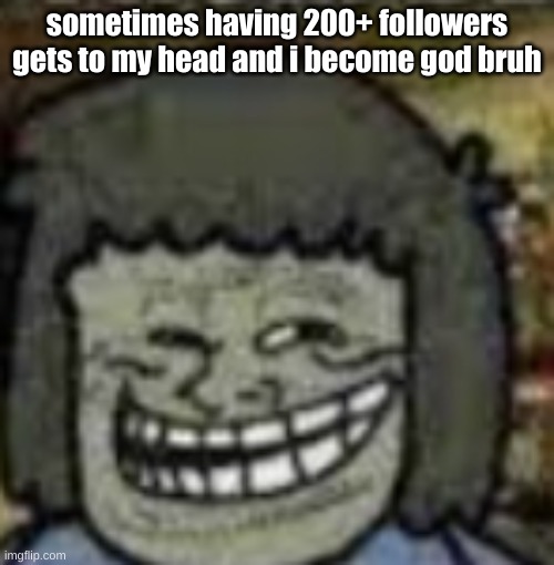you know who else? | sometimes having 200+ followers gets to my head and i become god bruh | image tagged in you know who else | made w/ Imgflip meme maker