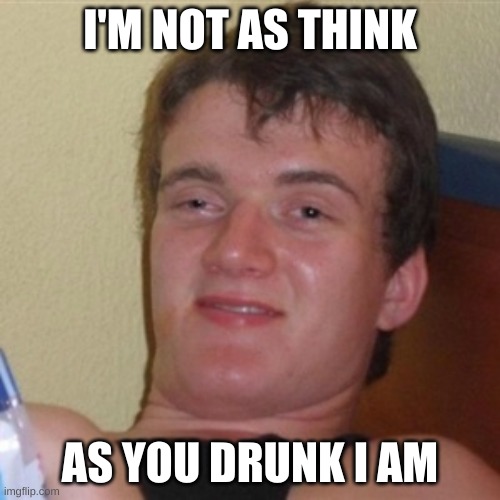 bored. | I'M NOT AS THINK; AS YOU DRUNK I AM | image tagged in high/drunk guy | made w/ Imgflip meme maker