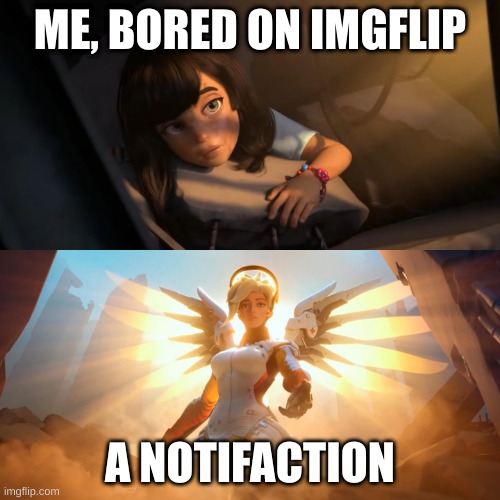 Overwatch Mercy Meme | ME, BORED ON IMGFLIP; A NOTIFACTION | image tagged in overwatch mercy meme | made w/ Imgflip meme maker