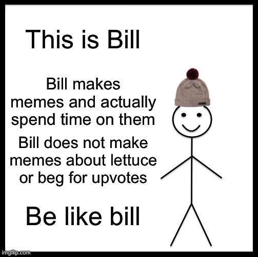 Please be like bill | This is Bill; Bill makes memes and actually spend time on them; Bill does not make memes about lettuce or beg for upvotes; Be like bill | image tagged in memes,be like bill | made w/ Imgflip meme maker