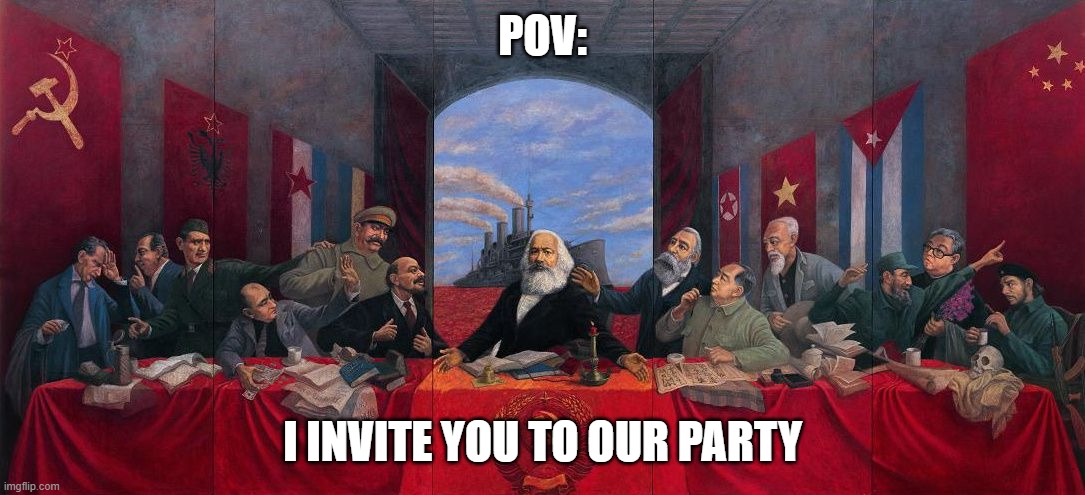 You are invited to OUR party. | POV:; I INVITE YOU TO OUR PARTY | image tagged in communism,party | made w/ Imgflip meme maker
