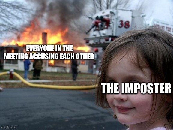 Disaster Girl | EVERYONE IN THE MEETING ACCUSING EACH OTHER; THE IMPOSTER | image tagged in memes,disaster girl,among us meeting | made w/ Imgflip meme maker