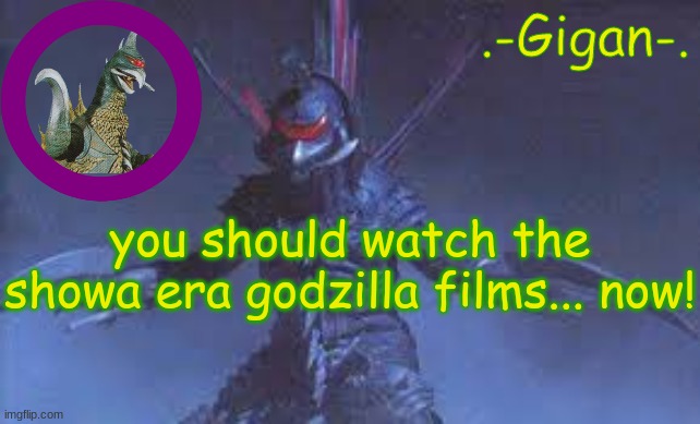 /j you don't have to | you should watch the showa era godzilla films... now! | made w/ Imgflip meme maker