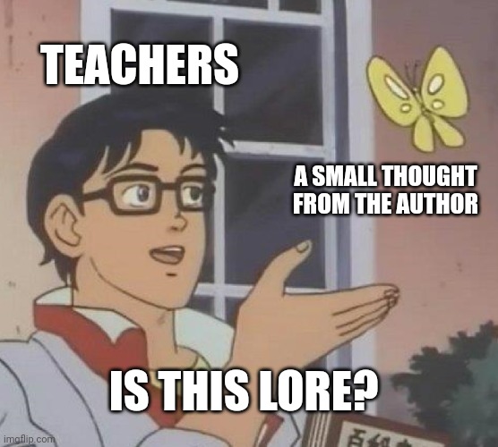 Teachers be like: | TEACHERS; A SMALL THOUGHT FROM THE AUTHOR; IS THIS LORE? | image tagged in memes,is this a pigeon,school,teacher,author,oh wow are you actually reading these tags | made w/ Imgflip meme maker